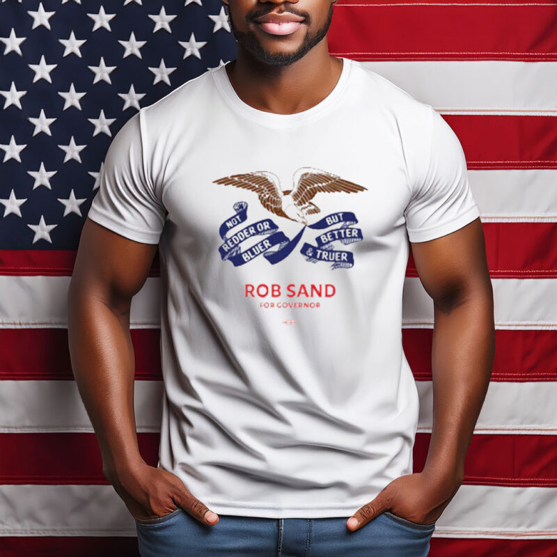 Rob Sand For Governor Truer and Better Shirt